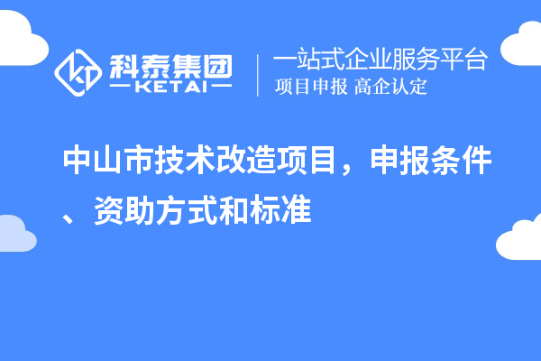 中山市技術(shù)改造項目，申報條件、資助方式和標準
