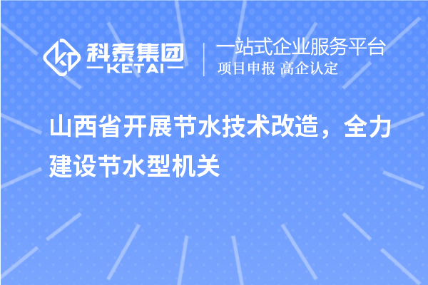 山西省開(kāi)展節(jié)水技術(shù)改造，全力建設(shè)節(jié)水型機(jī)關(guān)