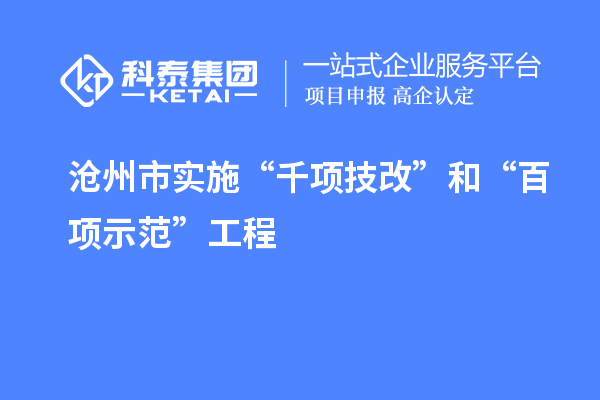 滄州市實(shí)施“千項(xiàng)技改”和“百項(xiàng)示范”工程，推動(dòng)產(chǎn)業(yè)結(jié)構(gòu)優(yōu)化升級(jí)