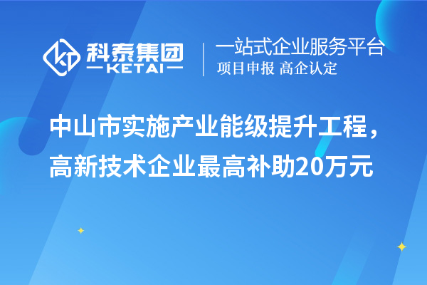 中山市實施產(chǎn)業(yè)能級提升工程，高新技術(shù)企業(yè)最高補助20萬元
