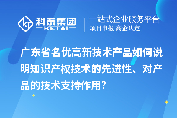 廣東省名優(yōu)高新技術(shù)產(chǎn)品如何說明知識產(chǎn)權(quán)技術(shù)的先進(jìn)性、對產(chǎn)品的技術(shù)支持作用?