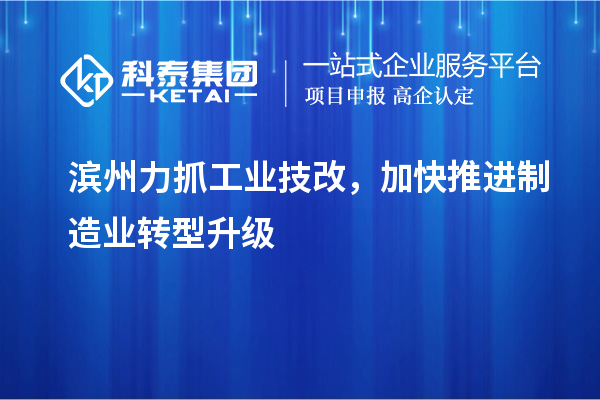 濱州力抓工業(yè)技改，加快推進(jìn)制造業(yè)轉(zhuǎn)型升級