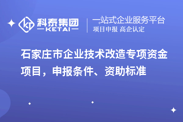 石家莊市企業(yè)技術(shù)改造專項資金項目，申報條件、資助標準
