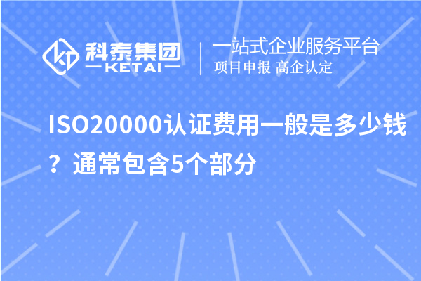 ISO20000認(rèn)證費(fèi)用一般是多少錢？通常包含5個(gè)部分