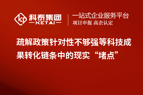 疏解政策針對性不夠強等科技成果轉(zhuǎn)化鏈條中的現(xiàn)實“堵點”