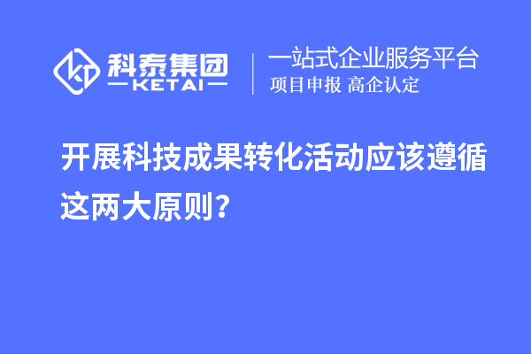 開展科技成果轉(zhuǎn)化活動(dòng)應(yīng)該遵循這兩大原則？
