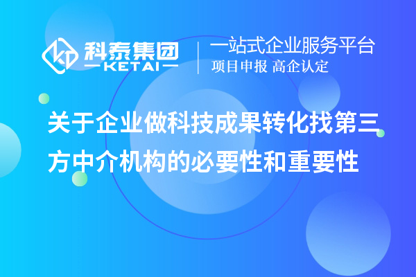關(guān)于企業(yè)做科技成果轉(zhuǎn)化找第三方中介機構(gòu)的必要性和重要性