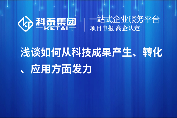 淺談如何從科技成果產(chǎn)生、轉(zhuǎn)化、應(yīng)用方面發(fā)力