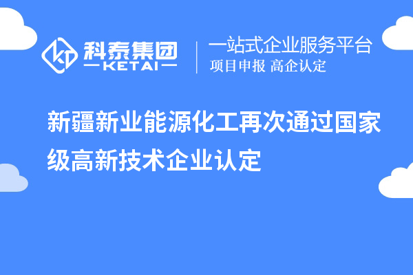 新疆新業(yè)能源化工再次通過國家級(jí)高新技術(shù)企業(yè)認(rèn)定