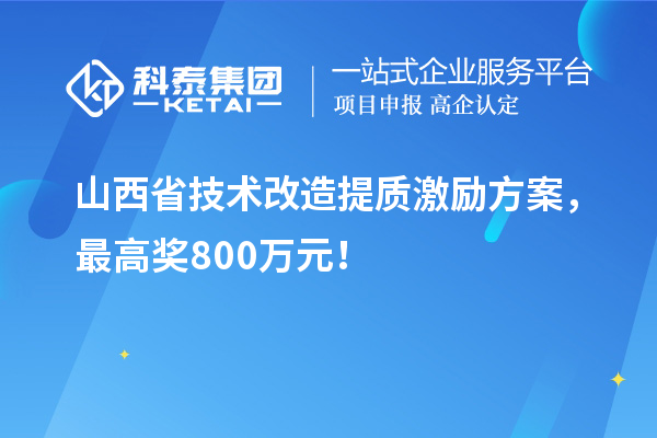 山西省技術(shù)改造提質(zhì)激勵(lì)方案，最高獎(jiǎng)800萬元！