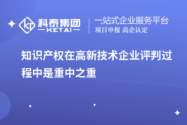 知識產(chǎn)權(quán)在高新技術(shù)企業(yè)評判過程中是重中之重