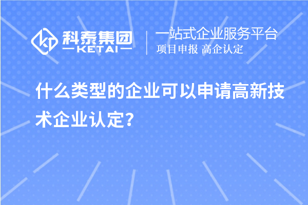 什么類型的企業(yè)可以申請高新技術(shù)企業(yè)認定？
