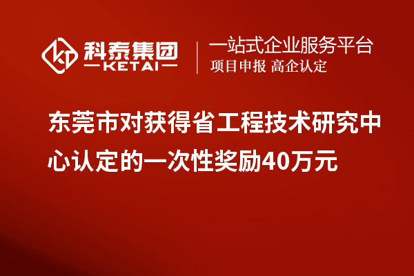 東莞市對(duì)獲得<a href=http://www.bxlmsc.com/fuwu/gongchengzhongxin.html target=_blank class=infotextkey>省工程技術(shù)研究中心認(rèn)定</a>的一次性獎(jiǎng)勵(lì)40萬元