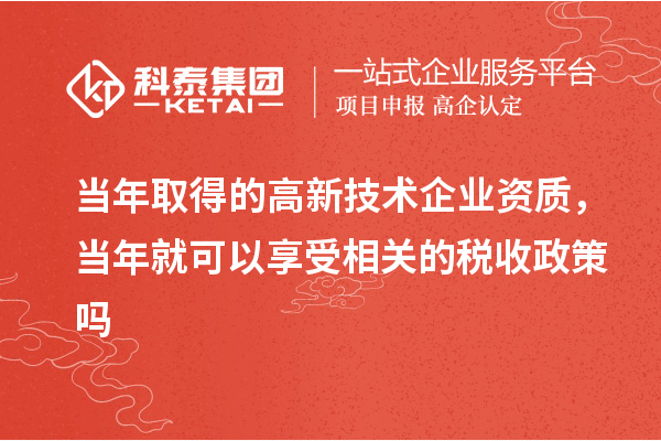 當(dāng)年取得的高新技術(shù)企業(yè)資質(zhì)，當(dāng)年就可以享受相關(guān)的稅收政策嗎