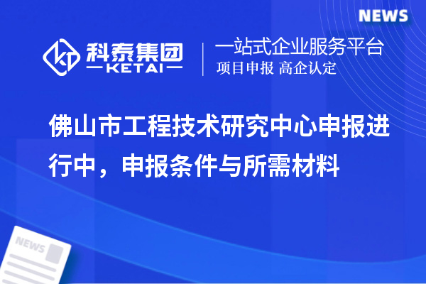 佛山市<a href=http://www.bxlmsc.com/fuwu/gongchengzhongxin.html target=_blank class=infotextkey>工程技術(shù)研究中心申報(bào)</a>進(jìn)行中，申報(bào)條件與所需材料