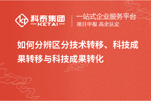 如何分辨區(qū)分技術(shù)轉(zhuǎn)移、科技成果轉(zhuǎn)移與科技成果轉(zhuǎn)化