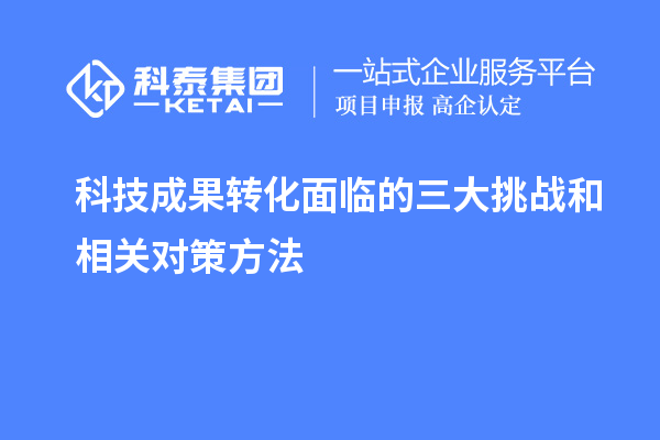 科技成果轉化面臨的三大挑戰(zhàn)和相關對策方法