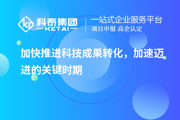加快推進科技成果轉(zhuǎn)化，加速邁進的關鍵時期