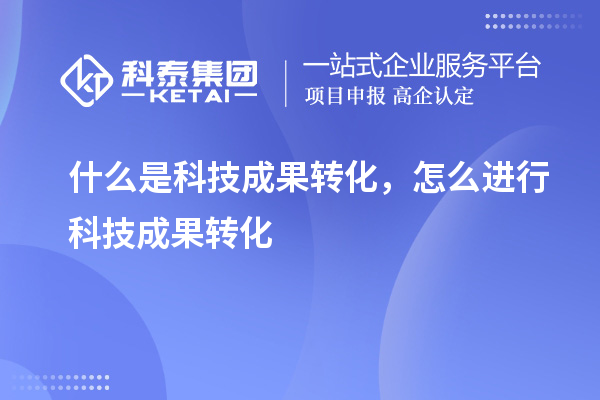 什么是科技成果轉(zhuǎn)化，怎么進行科技成果轉(zhuǎn)化