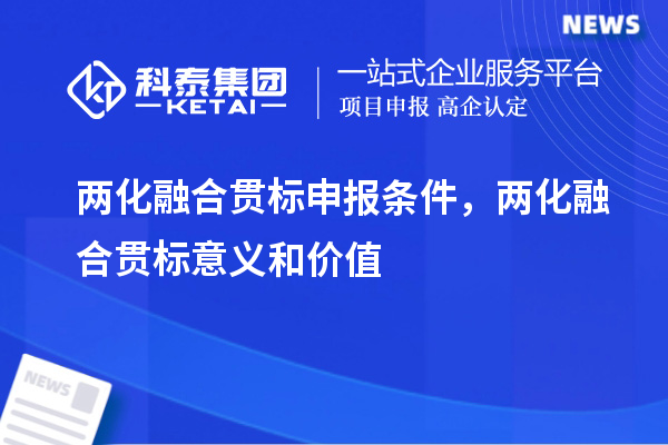 兩化融合貫標申報條件，兩化融合貫標意義和價值