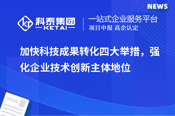 加快科技成果轉(zhuǎn)化四大舉措，強化企業(yè)技術(shù)創(chuàng)新主體地位