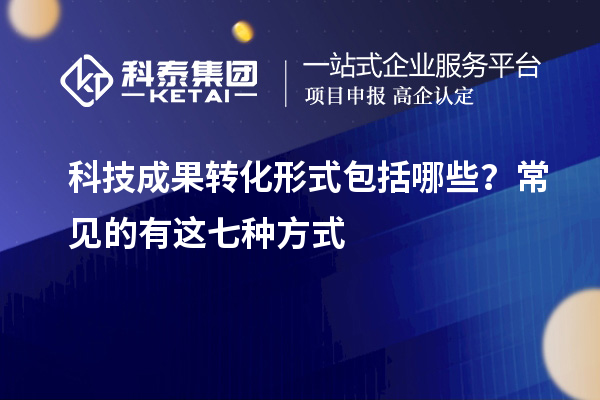 科技成果轉(zhuǎn)化形式包括哪些？常見的有這七種方式