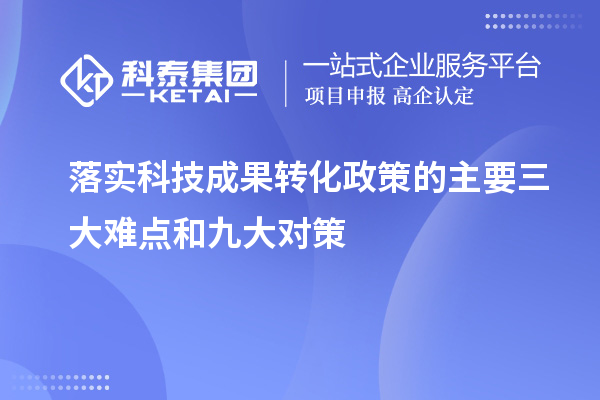 落實(shí)科技成果轉(zhuǎn)化政策的主要三大難點(diǎn)和九大對策