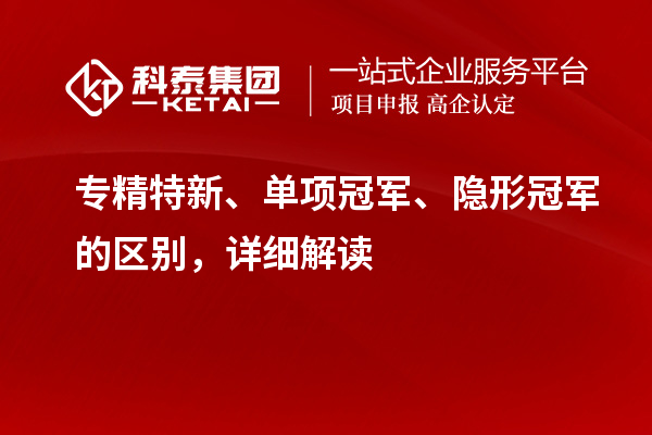 專精特新、單項冠軍、隱形冠軍的區(qū)別，詳細解讀