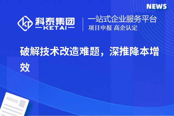 破解技術(shù)改造難題，深推降本增效