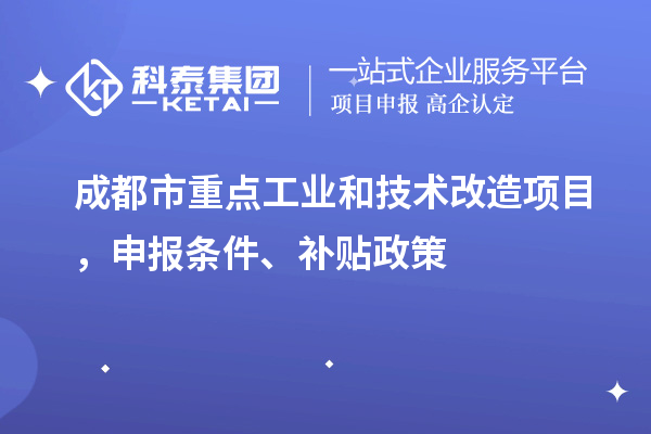 成都市重點工業(yè)和技術改造項目，申報條件、補貼政策