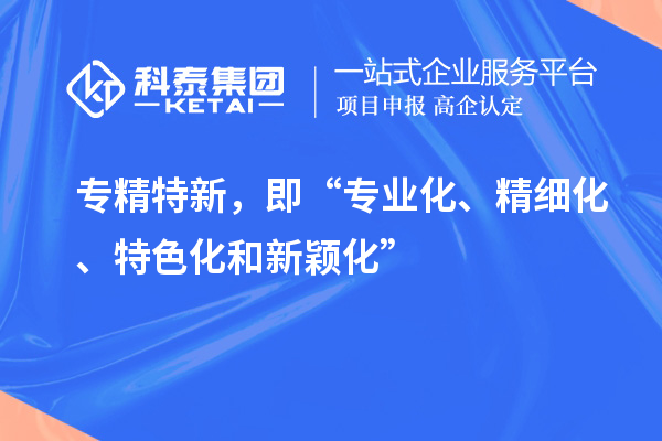 專精特新，即“專業(yè)化、精細(xì)化、特色化和新穎化”