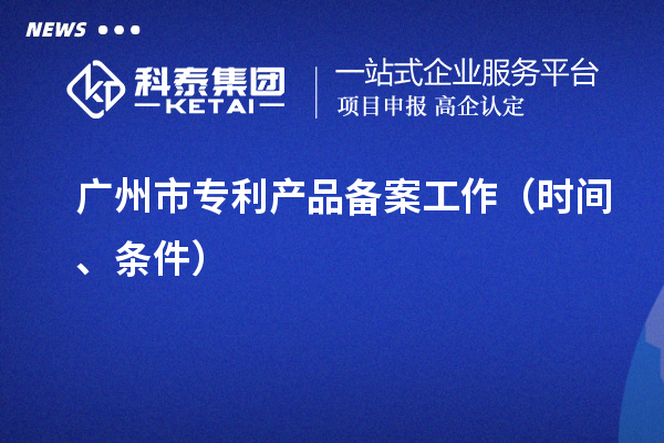 廣州市專利產品備案工作（時間、條件）