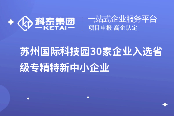 蘇州國際科技園30家企業(yè)入選省級(jí)專精特新中小企業(yè)