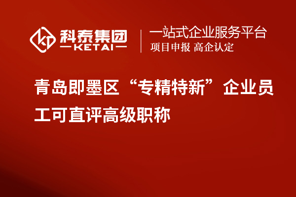 青島即墨區(qū) “專(zhuān)精特新”企業(yè)員工可直評(píng)高級(jí)職稱(chēng)