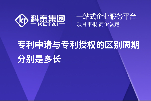 專利申請與專利授權(quán)的區(qū)別周期分別是多長