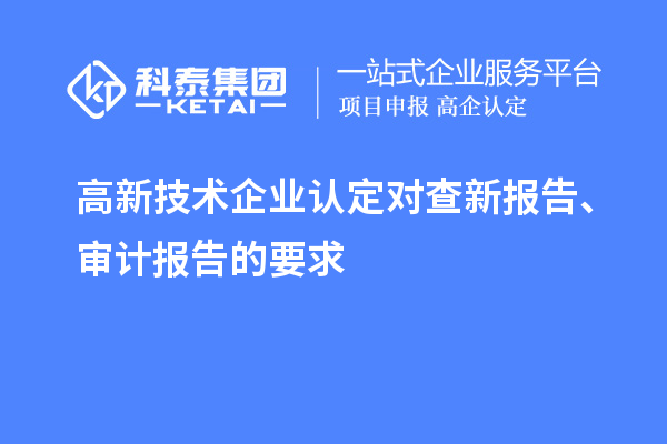 高新技術(shù)企業(yè)認(rèn)定對(duì)查新報(bào)告、審計(jì)報(bào)告的要求