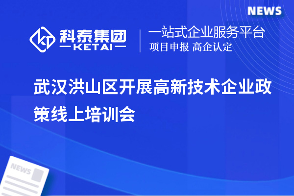 武漢洪山區(qū)開展高新技術企業(yè)政策線上培訓會