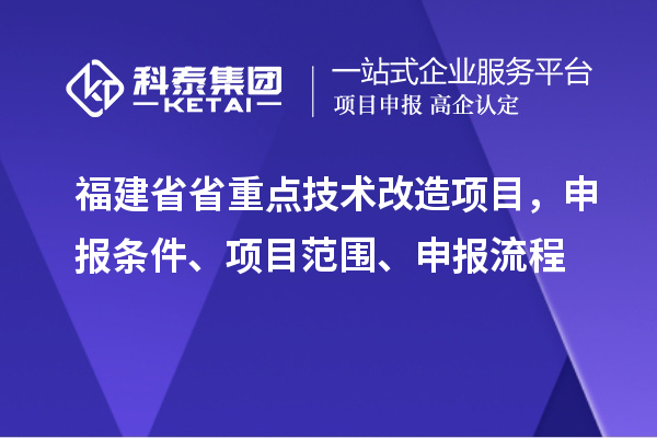 福建省省重點(diǎn)技術(shù)改造項(xiàng)目，申報(bào)條件、項(xiàng)目范圍、申報(bào)流程