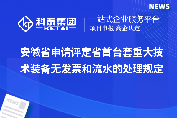 安徽省申請(qǐng)?jiān)u定省首臺(tái)套重大技術(shù)裝備無發(fā)票和流水的處理規(guī)定