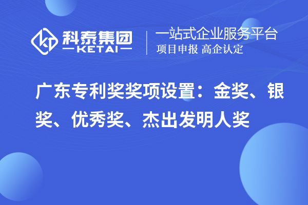 廣東專利獎獎項設置：金獎、銀獎、優(yōu)秀獎、杰出發(fā)明人獎