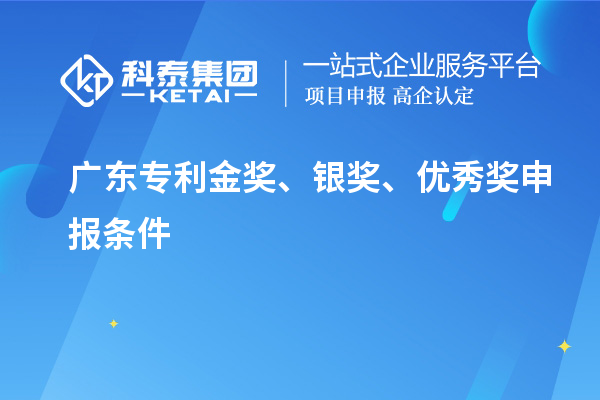 廣東專利金獎(jiǎng)、銀獎(jiǎng)、優(yōu)秀獎(jiǎng)申報(bào)條件