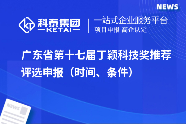 廣東省第十七屆丁穎科技獎推薦評選申報（時間、條件）