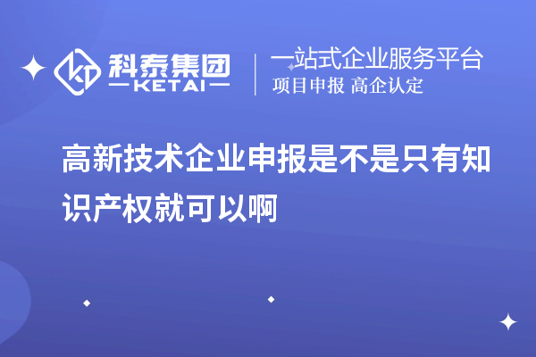 高新技術(shù)企業(yè)申報(bào)是不是只有知識產(chǎn)權(quán)就可以啊