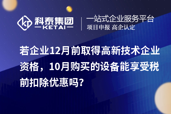 若企業(yè)12月前取得高新技術(shù)企業(yè)資格，10月購(gòu)買的設(shè)備能享受稅前扣除優(yōu)惠嗎？