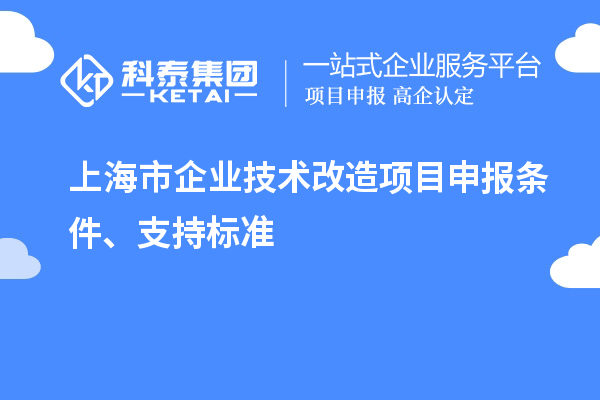 上海市企業(yè)技術(shù)改造項(xiàng)目申報(bào)條件、支持標(biāo)準(zhǔn)