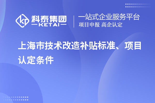 上海市技術(shù)改造補(bǔ)貼標(biāo)準(zhǔn)、項(xiàng)目認(rèn)定條件