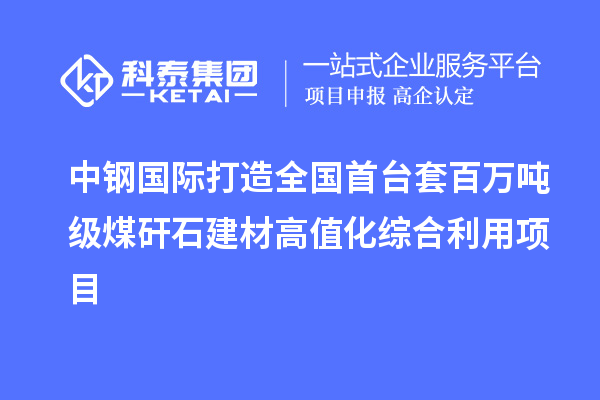 中鋼國際打造全國首臺(tái)套百萬噸級(jí)煤矸石建材高值化綜合利用項(xiàng)目