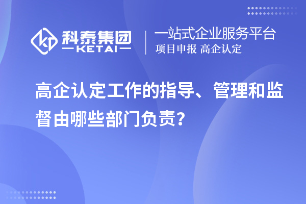 高企認(rèn)定工作的指導(dǎo)、管理和監(jiān)督由哪些部門(mén)負(fù)責(zé)？