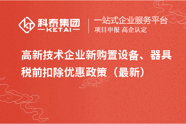 高新技術(shù)企業(yè)新購置設(shè)備、器具稅前扣除優(yōu)惠政策（最新）