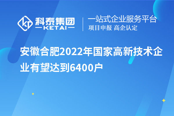 安徽合肥2022年國(guó)家高新技術(shù)企業(yè)有望達(dá)到6400戶